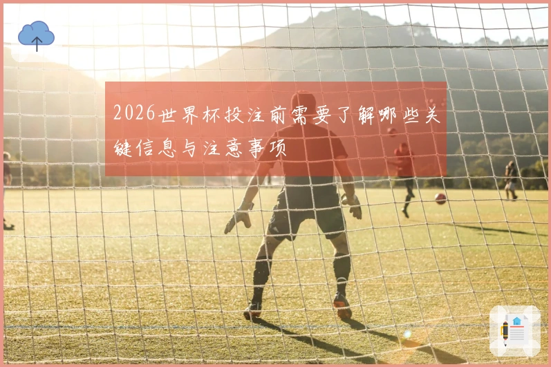 2026世界杯投注前需要了解哪些关键信息与注意事项