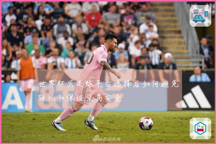 世界杯买足球平台选择后如何避免踩坑和保证交易安全