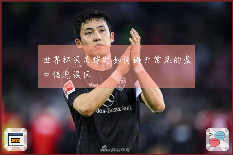 世界杯买足球时如何避开常见的盘口信息误区