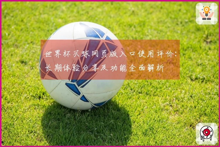 世界杯买球网页版入口使用评价：长期体验分享及功能全面解析