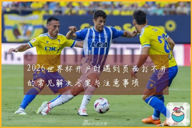 2026世界杯开户时遇到页面打不开的常见解决方案与注意事项