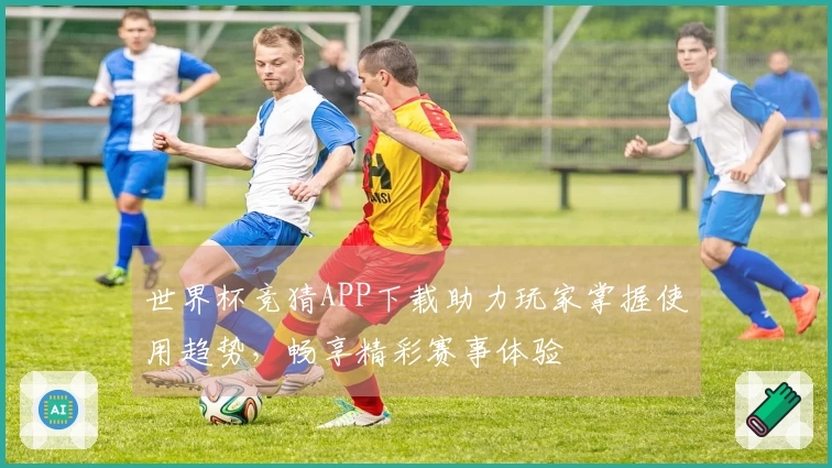 世界杯竞猜APP下载助力玩家掌握使用趋势，畅享精彩赛事体验