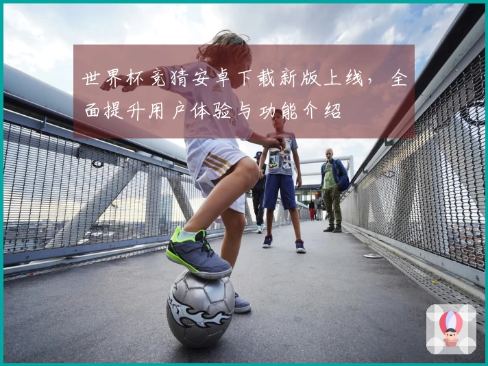 世界杯竞猜安卓下载新版上线，全面提升用户体验与功能介绍