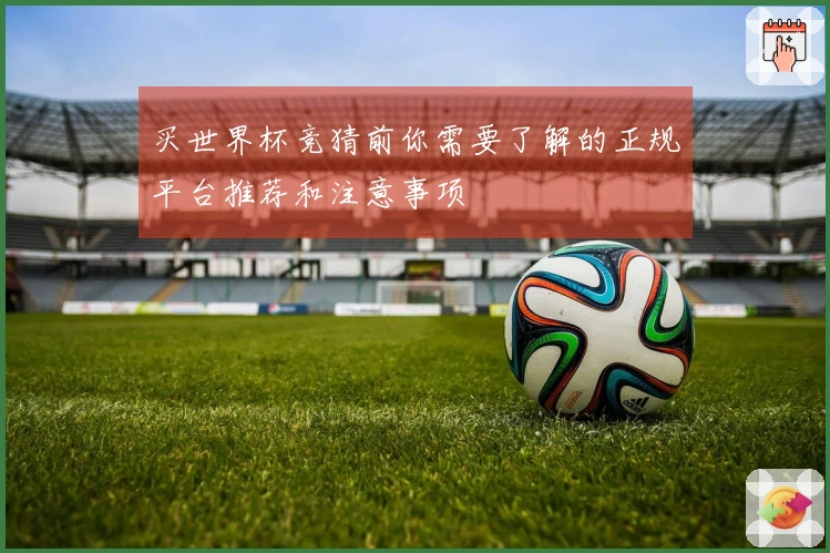买世界杯竞猜前你需要了解的正规平台推荐和注意事项