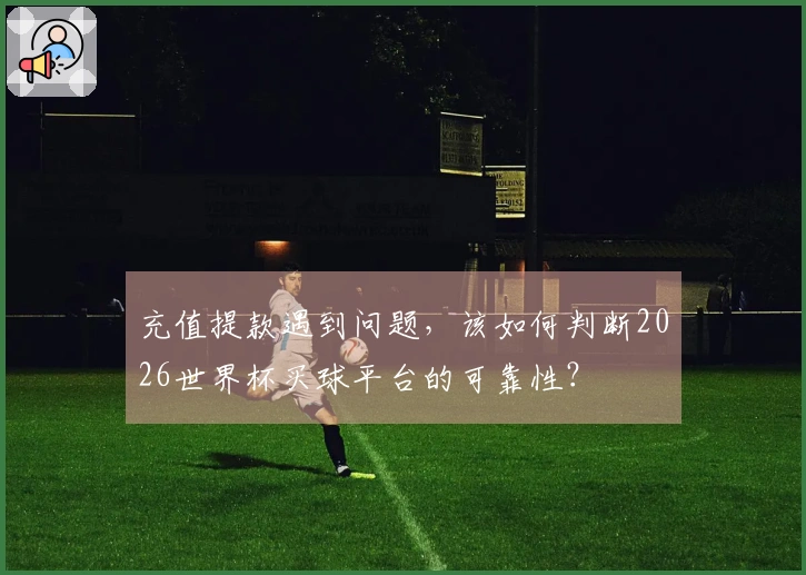 充值提款遇到问题，该如何判断2026世界杯买球平台的可靠性？