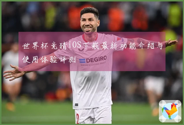 世界杯竞猜iOS下载最新功能介绍与使用体验评测