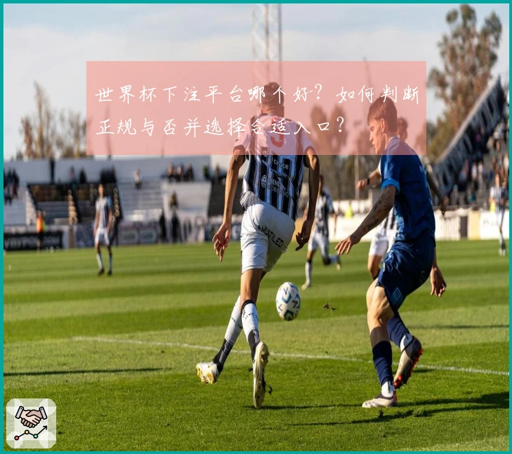 世界杯下注平台哪个好？如何判断正规与否并选择合适入口？