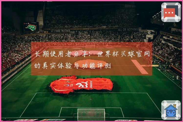 长期使用者分享：世界杯买球官网的真实体验与功能评测