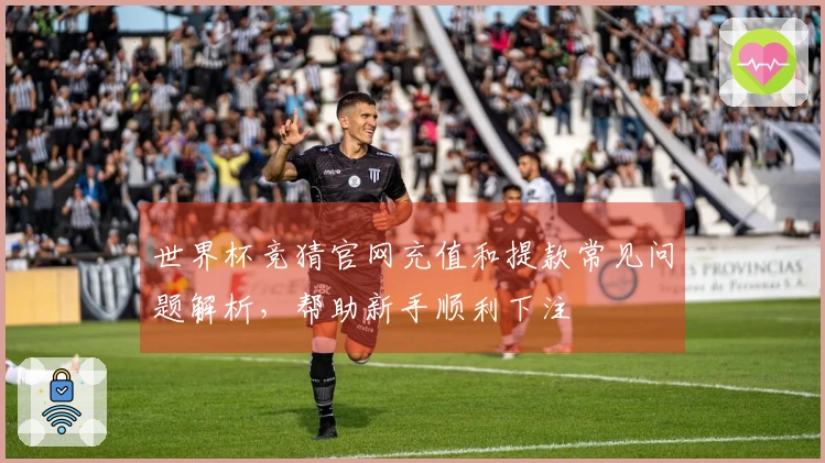 世界杯竞猜官网充值和提款常见问题解析，帮助新手顺利下注