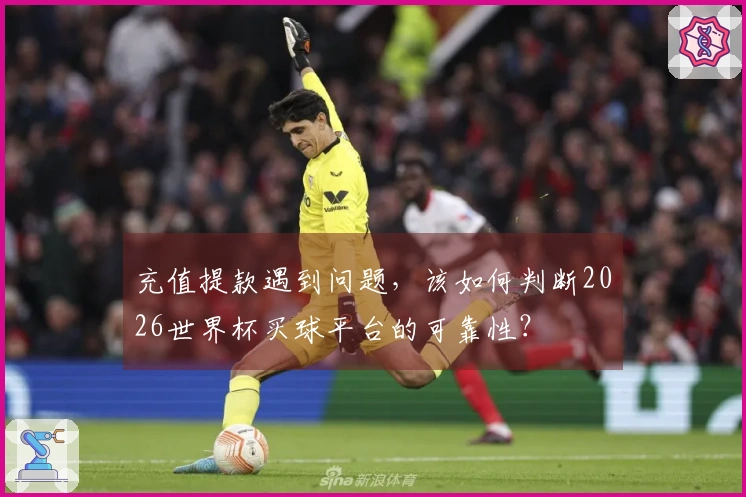 充值提款遇到问题，该如何判断2026世界杯买球平台的可靠性？