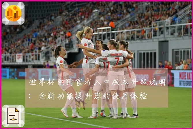 世界杯竞猜官方入口版本升级说明：全新功能提升您的使用体验