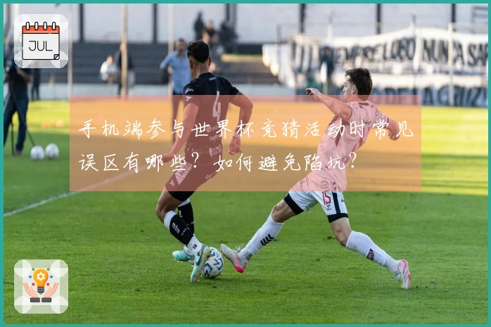 手机端参与世界杯竞猜活动时常见误区有哪些？如何避免陷坑？