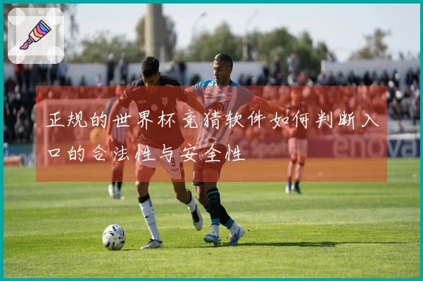 正规的世界杯竞猜软件如何判断入口的合法性与安全性