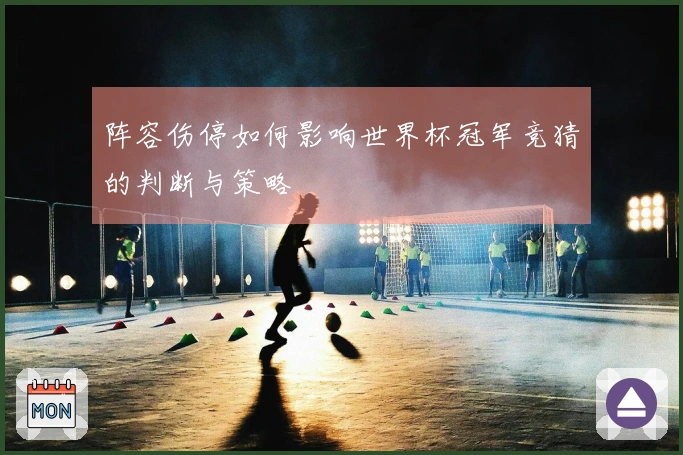 阵容伤停如何影响世界杯冠军竞猜的判断与策略
