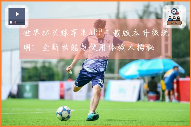 世界杯买球苹果APP下载版本升级说明：全新功能与使用体验大揭秘
