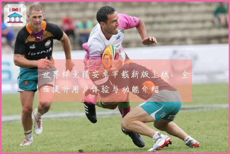 世界杯竞猜安卓下载新版上线，全面提升用户体验与功能介绍